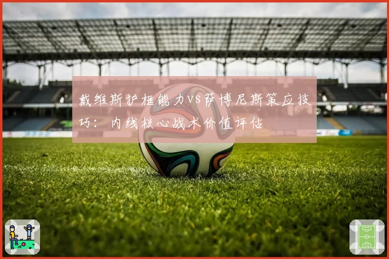 戴维斯护框能力vs萨博尼斯策应技巧：内线核心战术价值评估