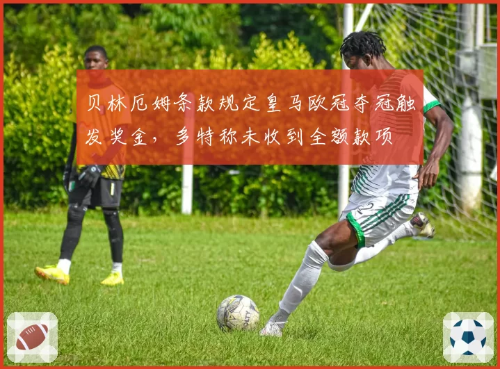 贝林厄姆条款规定皇马欧冠夺冠触发奖金,多特称未收到全额款项