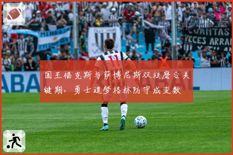 国王福克斯与萨博尼斯双核磨合关键期，勇士追梦格林防守成变数
