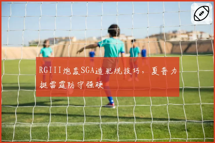 RGIII炮轰SGA造犯规技巧，夏普力挺雷霆防守强硬