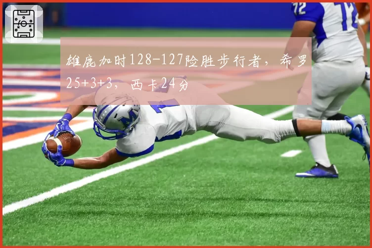 雄鹿加时128-127险胜步行者,希罗25+3+3,西卡24分