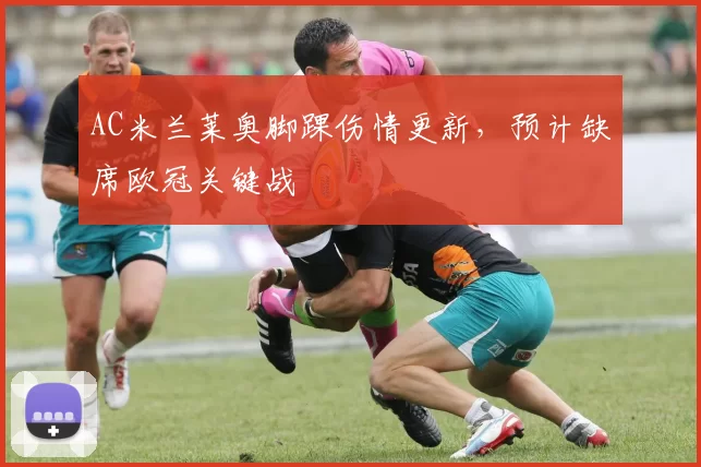 AC米兰莱奥脚踝伤情更新，预计缺席欧冠关键战