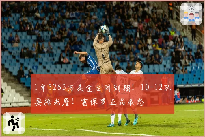 1年5263万美金合同到期！10-12队要抢老詹！富保罗正式表态