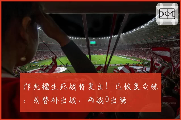 邝兆镭生死战将复出！已恢复合练，或替补出战，两战0出场