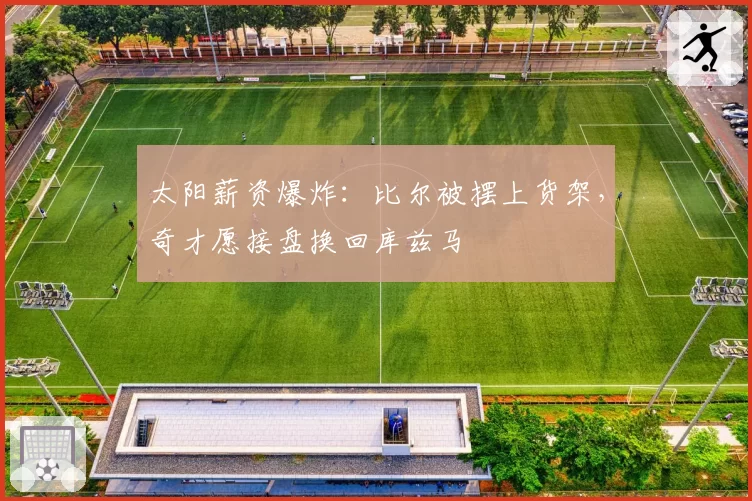 太阳薪资爆炸：比尔被摆上货架，奇才愿接盘换回库兹马