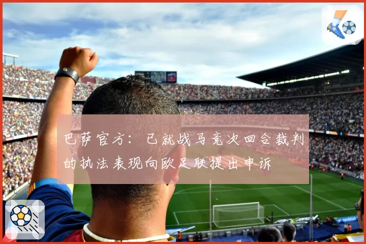 巴萨官方：已就战马竞次回合裁判的执法表现向欧足联提出申诉
