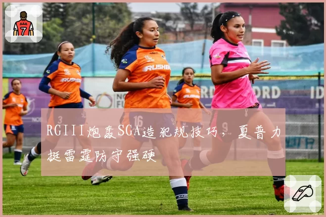 RGIII炮轰SGA造犯规技巧，夏普力挺雷霆防守强硬