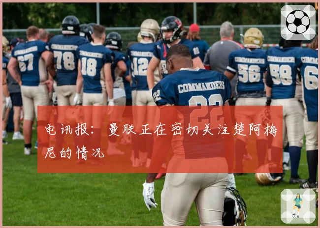 电讯报：曼联正在密切关注楚阿梅尼的情况