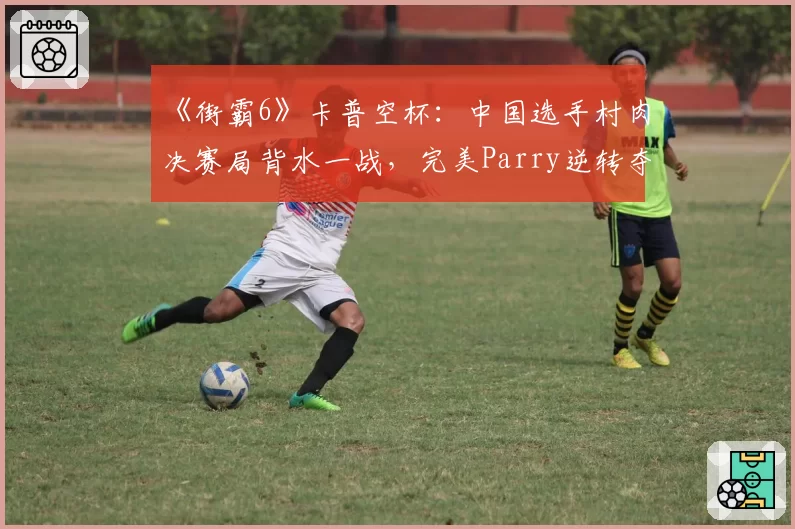 《街霸6》卡普空杯：中国选手村肉决赛局背水一战，完美Parry逆转夺冠瞬间引爆全场