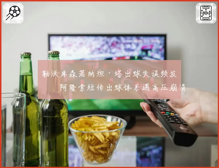 勒沃库森若纳坦·塔出球失误频发,阿隆索短传出球体系遇高压崩溃