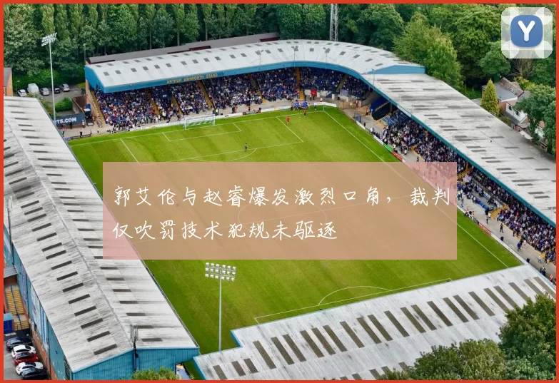 郭艾伦与赵睿爆发激烈口角，裁判仅吹罚技术犯规未驱逐